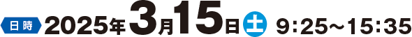 日時：2025年３月15日（土）9:25～15:35